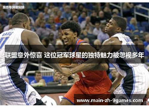 联盟意外惊喜 这位冠军球星的独特魅力被忽视多年 联盟意外惊喜 这位冠军球星的独特魅力被忽视多年