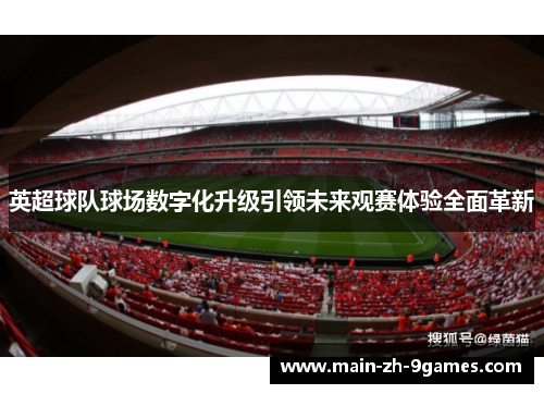 英超球队球场数字化升级引领未来观赛体验全面革新 英超球队球场数字化升级引领未来观赛体验全面革新