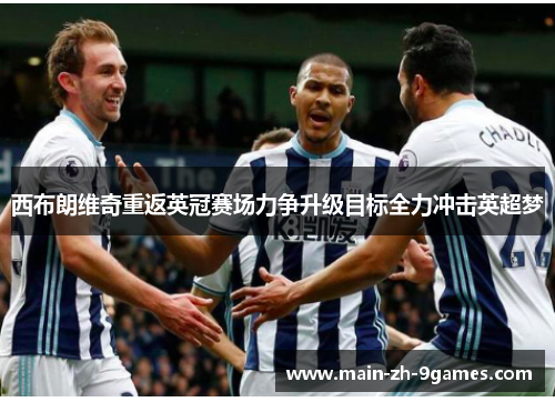 西布朗维奇重返英冠赛场力争升级目标全力冲击英超梦 西布朗维奇重返英冠赛场力争升级目标全力冲击英超梦