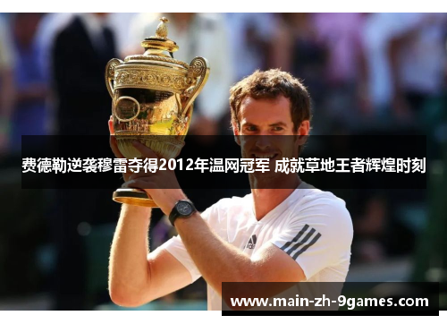 费德勒逆袭穆雷夺得2012年温网冠军 成就草地王者辉煌时刻