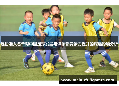足协准入名单对中国足球发展与俱乐部竞争力提升的深远影响分析
