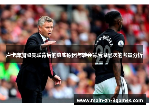 卢卡库加盟曼联背后的真实原因与转会背后深层次的考量分析