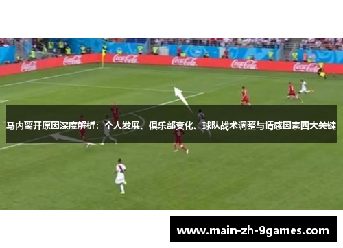 马内离开原因深度解析:个人发展、俱乐部变化、球队战术调整与情感因素四大关键 马内离开原因深度解析:个人发展、俱乐部变化、球队战术调整与情感因素四大关键