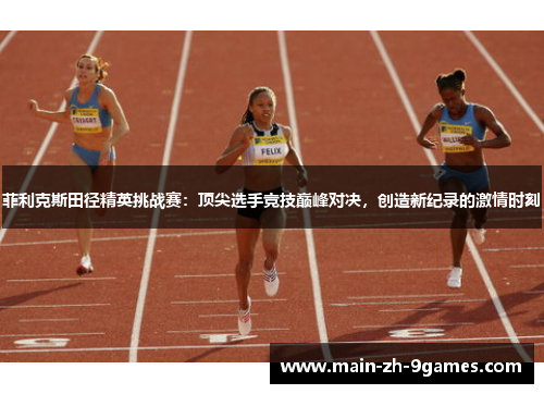 菲利克斯田径精英挑战赛:顶尖选手竞技巅峰对决,创造新纪录的激情时刻 菲利克斯田径精英挑战赛:顶尖选手竞技巅峰对决,创造新纪录的激情时刻