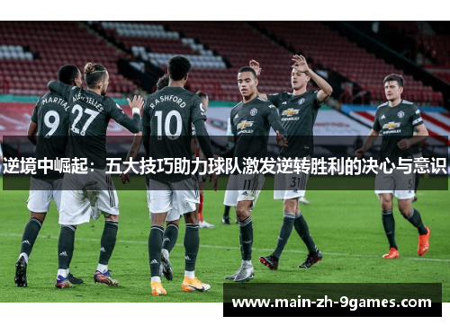 逆境中崛起：五大技巧助力球队激发逆转胜利的决心与意识