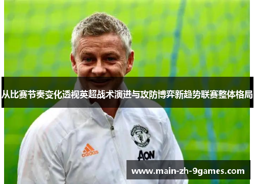 从比赛节奏变化透视英超战术演进与攻防博弈新趋势联赛整体格局