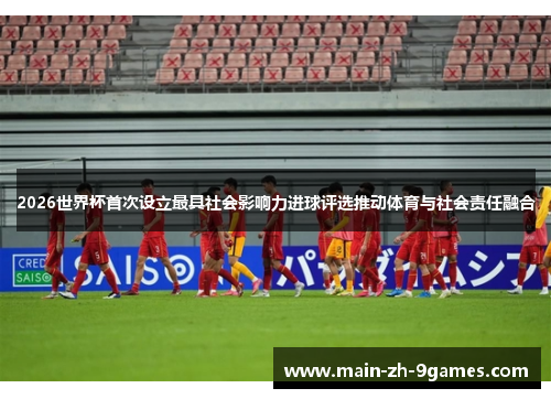 2026世界杯首次设立最具社会影响力进球评选推动体育与社会责任融合