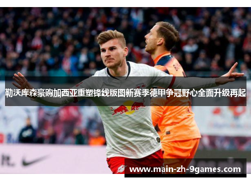 勒沃库森豪购加西亚重塑锋线版图新赛季德甲争冠野心全面升级再起 勒沃库森豪购加西亚重塑锋线版图新赛季德甲争冠野心全面升级再起