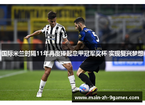 国际米兰时隔11年再度捧起意甲冠军奖杯 实现复兴梦想