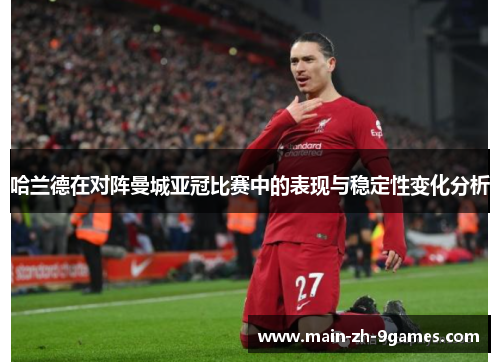 哈兰德在对阵曼城亚冠比赛中的表现与稳定性变化分析