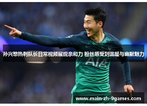 孙兴慜热刺队长日常视频展现亲和力 粉丝感受到温暖与幽默魅力