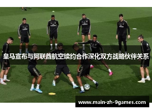 皇马宣布与阿联酋航空续约合作深化双方战略伙伴关系 皇马宣布与阿联酋航空续约合作深化双方战略伙伴关系