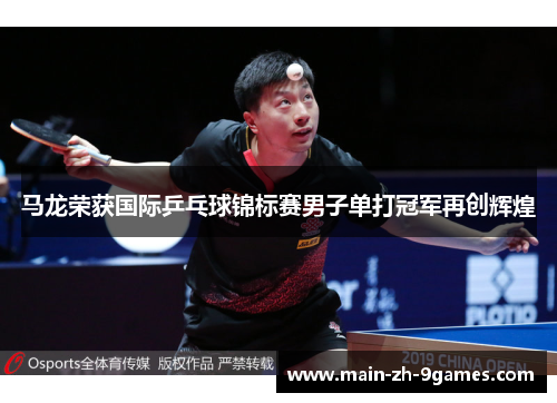 马龙荣获国际乒乓球锦标赛男子单打冠军再创辉煌