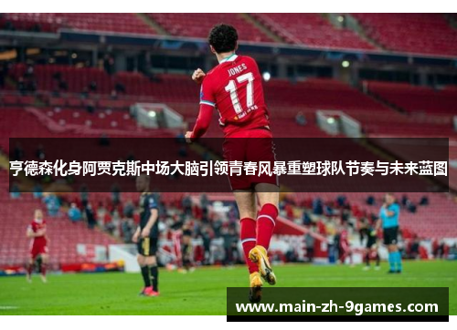 亨德森化身阿贾克斯中场大脑引领青春风暴重塑球队节奏与未来蓝图