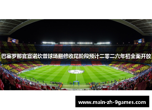 巴塞罗那官宣诺坎普球场翻修收尾阶段预计二零二六年初全面开放