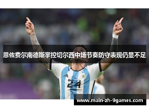 恩佐费尔南德斯掌控切尔西中场节奏防守表现仍显不足