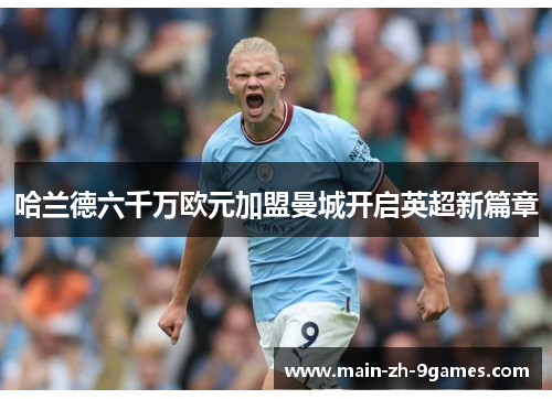 哈兰德六千万欧元加盟曼城开启英超新篇章 哈兰德六千万欧元加盟曼城开启英超新篇章
