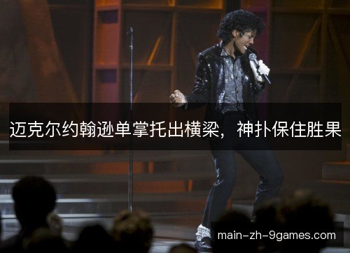 迈克尔约翰逊单掌托出横梁，神扑保住胜果