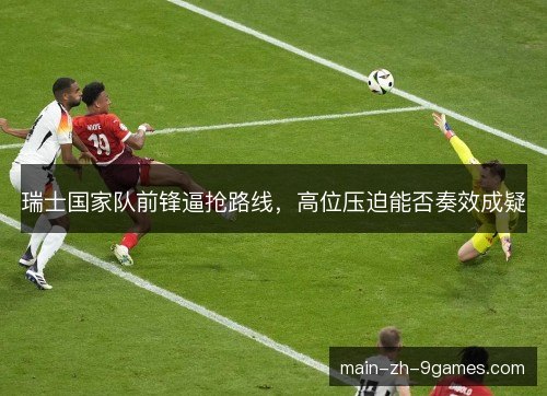 瑞士国家队前锋逼抢路线，高位压迫能否奏效成疑