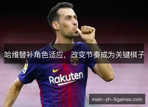 哈维替补角色适应，改变节奏成为关键棋子