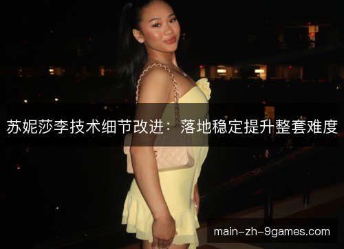 苏妮莎李技术细节改进：落地稳定提升整套难度