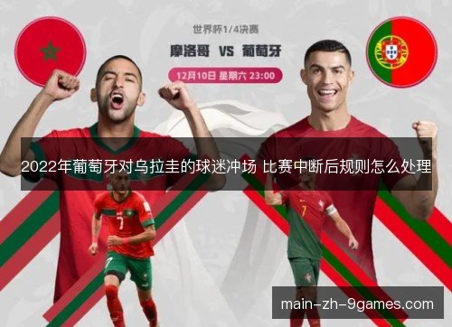 2022年葡萄牙对乌拉圭的球迷冲场 比赛中断后规则怎么处理