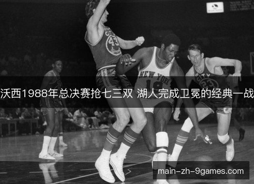 沃西1988年总决赛抢七三双 湖人完成卫冕的经典一战